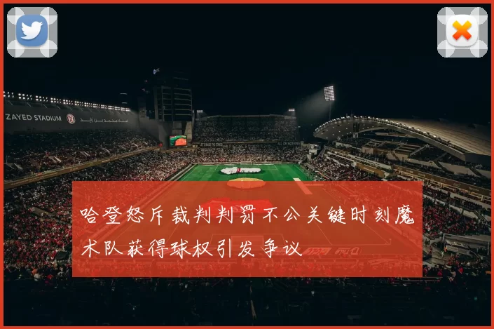 哈登怒斥裁判判罚不公关键时刻魔术队获得球权引发争议