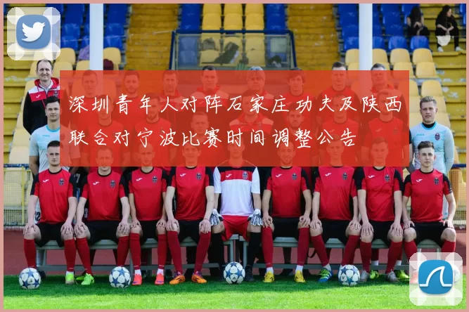 深圳青年人对阵石家庄功夫及陕西联合对宁波比赛时间调整公告