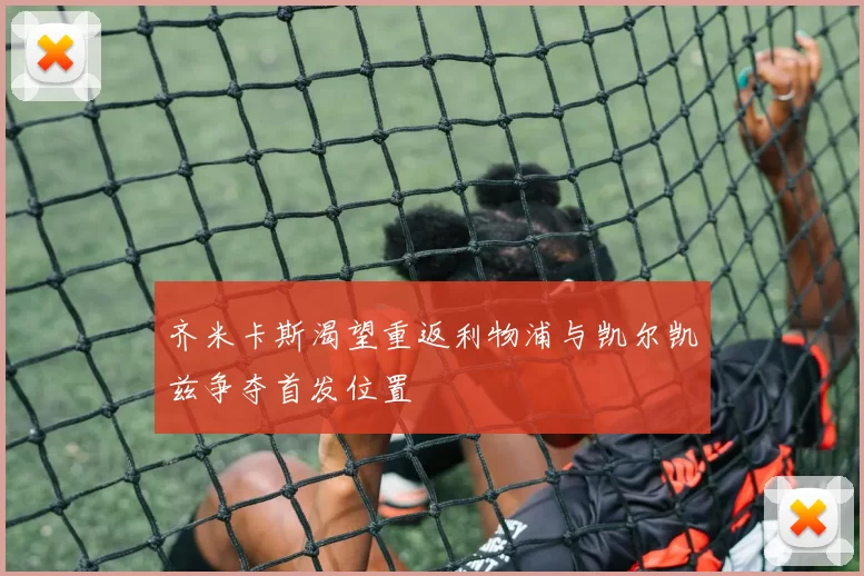 齐米卡斯渴望重返利物浦与凯尔凯兹争夺首发位置