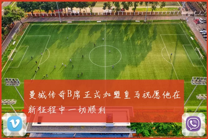 曼城传奇B席正式加盟皇马祝愿他在新征程中一切顺利