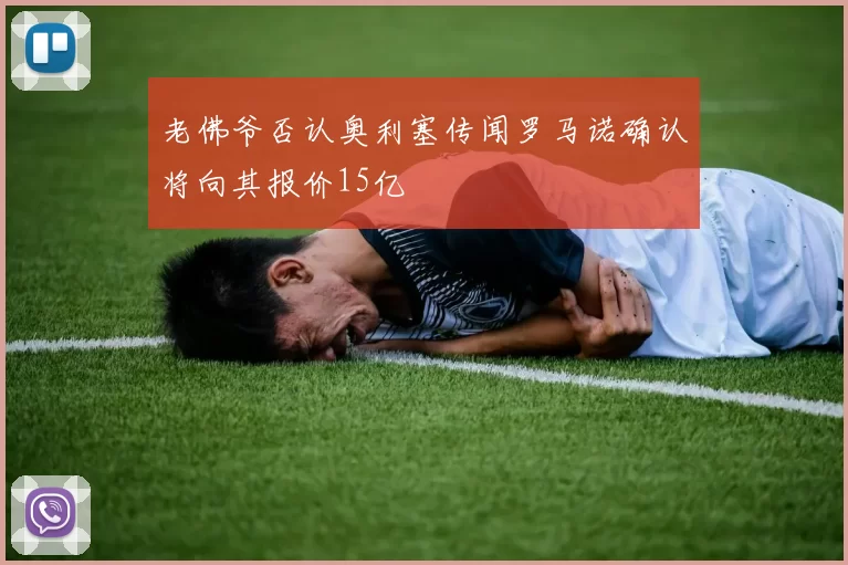 老佛爷否认奥利塞传闻罗马诺确认将向其报价15亿
