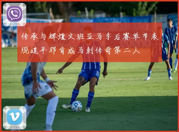 传承与辉煌文班亚马季后赛单节表现追平邓肯成马刺传奇第二人