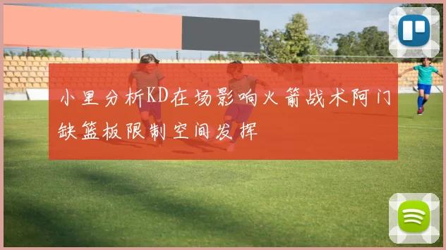小里分析KD在场影响火箭战术阿门缺篮板限制空间发挥